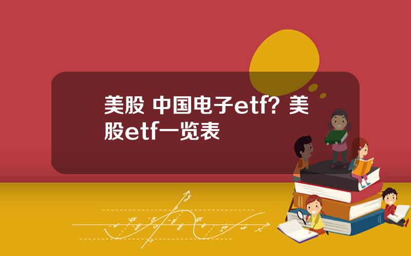 美股 中国电子etf？美股etf一览表